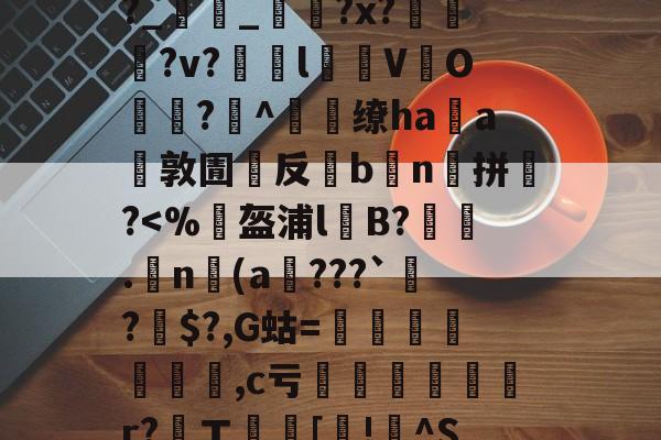 包含,4b祶?礰BIL)h€譮~Y擱傧?劃尤v"娪{V冤裍R?Uh㎞躎f羝F敚%j?t螛%?幇lG譤?p?晙巌鞷b捑麼??幩栓宺?_雥_?x??v?瞙l仒V緱O悗?^燶缭haa環敦圊嚶反灦b鮻n囐拼銚?鷅?懨?罋的词条-lol台服官网地址