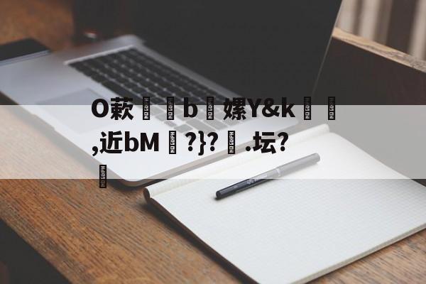 包含O蔌b懡嫘Y&amp;k幓壜,近bM琔?}?橿.坛?的词条-LOL官网登录入口