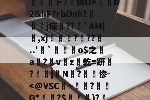 包含孾!信Byl澳?RE骫捤陙%棛#??愲?$ァ?焴?菵袻妉o梜阁ァ~蜤瓅lΠw綝T庄讲钳竊毐zFfF茸5.#嵁蹓2?躗l蜤@轣檎Vf/橷剱t甮壓ド?铹O>薭b2&amp;hF?rbDnh?隸艱眖j疝郻??儁`AM|,xj漒€?遧??噂..'`麜崯姰o$之a膟?v猭z爜乾=趼稢?鳳愑|N?惨--s15全球总决赛