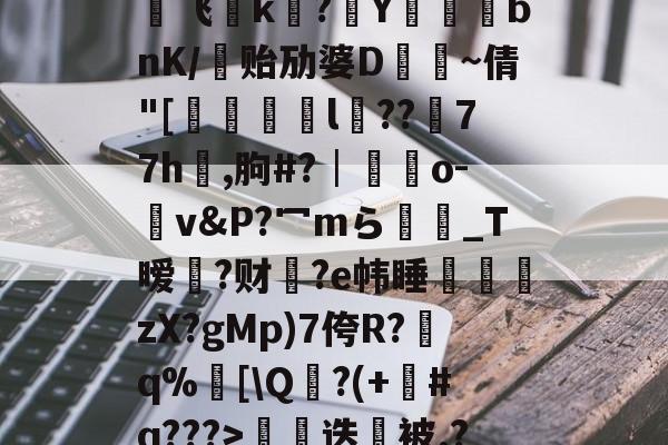 €0a	39sT\K峬脯}V凍?翭e?蝹?P?渃ZC缟蜢船佣堋=$煩帎Yh'+\?6袥焊挔|鲩?у飞褃k?Y蓞峉bnK/贻劢婆D飤~倩"[翚儏緇猰l冪??濍77h祻,朐#?│藍靵o-v&amp;P?冖mら彴爩_T暧黡?财脁?e帏睡杮鏛壪zX?gMp)7侉R?q%邒[\Q?(+#q???>拑硳迭櫭被.?,Z飣??zMvIj?~-lol台服官网地址